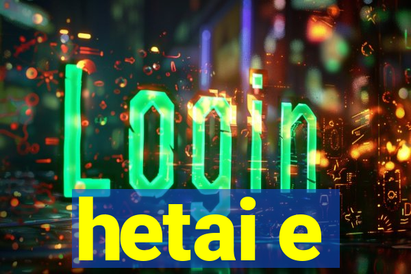 hetai e